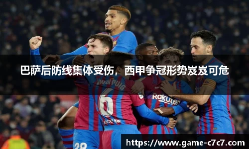 巴萨后防线集体受伤，西甲争冠形势岌岌可危